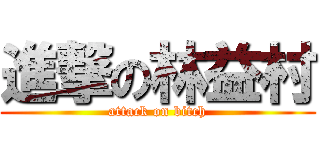 進撃の林益村 (attack on bitch)