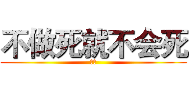不做死就不会死 (呵呵)