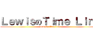 ＬｅｗｉｓのＴｉｍｅ Ｌｉｎｅ (Lewis‘s Time Line)