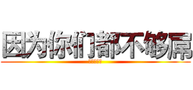 因为你们都不够屌 (十六月之雨)