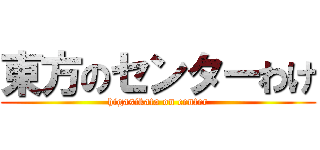 東方のセンターわけ (higasikata on center)