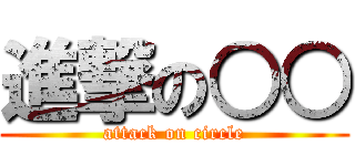 進撃の○○ (attack on circle)