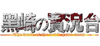 黑崎の實況台 (The work of the devil game room)