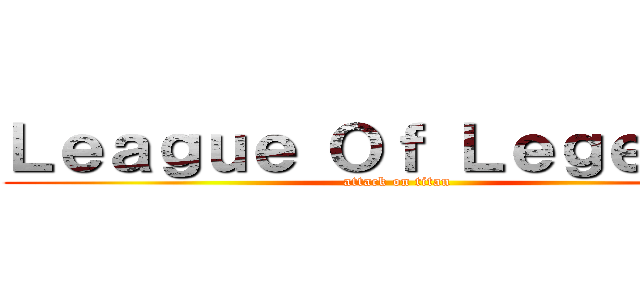 Ｌｅａｇｕｅ Ｏｆ Ｌｅｇｅｎｄｓ (attack on titan)