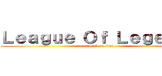 Ｌｅａｇｕｅ Ｏｆ Ｌｅｇｅｎｄｓ (attack on titan)