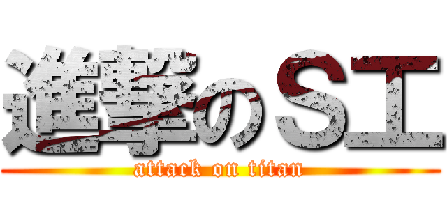 進撃のＳ工 (attack on titan)
