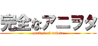 完全なアニヲタ (perfect of aniota)