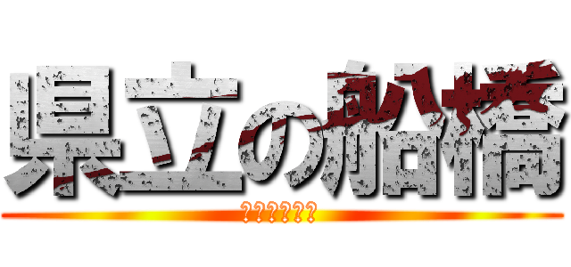 県立の船橋 (市立じゃない)