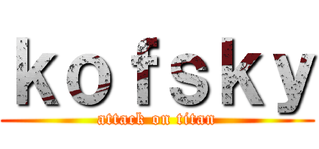 ｋｏｆｓｋｙ (attack on titan)