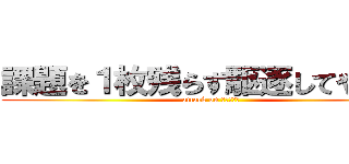 課題を１枚残らず駆逐してやる！！ (attack on しゅくだい)