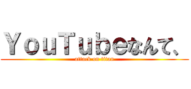 ＹｏｕＴｕｂｅなんて、 (attack on titan)