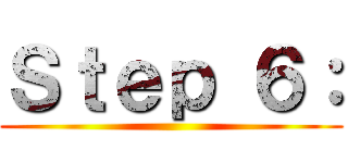 Ｓｔｅｐ ６： ()