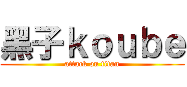 黑子ｋｏｕｂｅ (attack on titan)