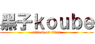 黑子ｋｏｕｂｅ (attack on titan)