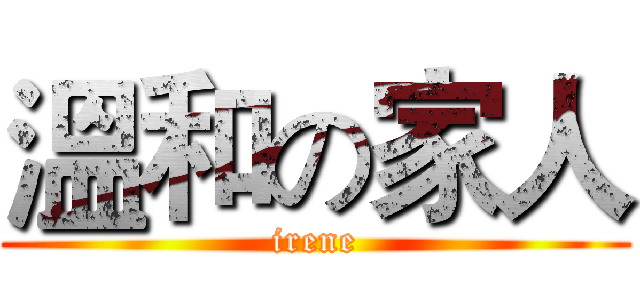 溫和の家人 (irene)