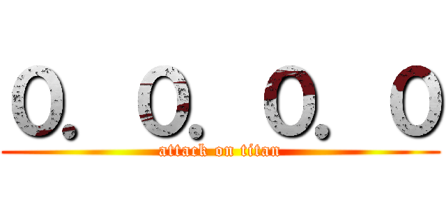 ０．０．０．０ (attack on titan)
