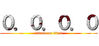 ０．０．０．０ (attack on titan)