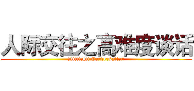 人际交往之高难度谈话 (Difficult Conversation)