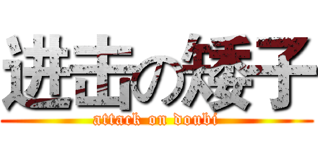 进击の矮子 (attack on doubi)