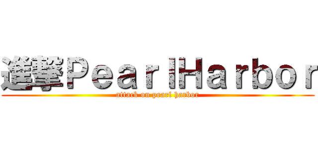 進撃ＰｅａｒｌＨａｒｂｏｒ (attack on pearl harbor)