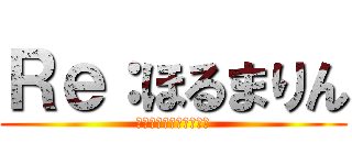 Ｒｅ：ほるまりん (はねじがイケメンすぎふ)