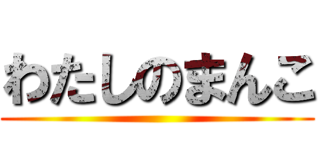 わたしのまんこ ()