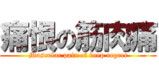痛恨の筋肉痛 (Muscular pain of deep regret)