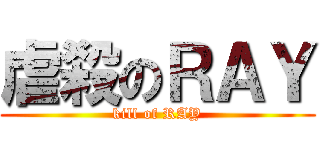 虐殺のＲＡＹ (kill of RAY)