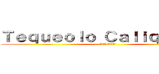 Ｔｅｑｕｅｏｌｏ Ｃａｌｉｑｕｅｏｌｏ (テキョロ カリキョロ)