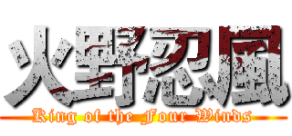 火野忍風 (King of the Four Winds)