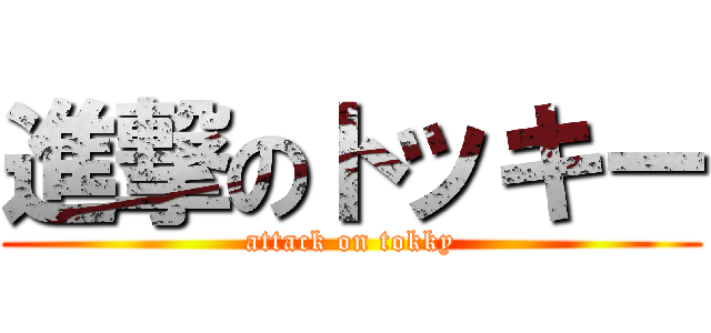 進撃のトッキー (attack on tokky)