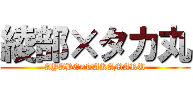 綾部×タカ丸 (AYABE×TAKAMARU)