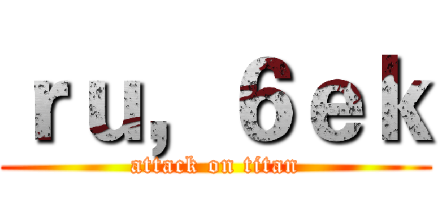 ｒｕ，６ｅｋ (attack on titan)