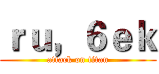ｒｕ，６ｅｋ (attack on titan)