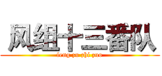  风组十三番队  (feng zu zhi zuo)