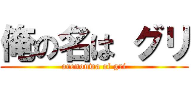 俺の名は グリ (orenonwa of gri)