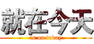 就在今天 (is on today)