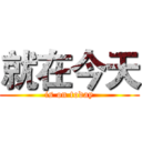就在今天 (is on today)