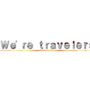 Ｗｅ'ｒｅ ｔｒａｖｅｌｅｒｓ (attack on titan)