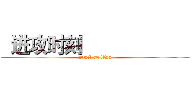  进攻时刻                      (attack on titan)