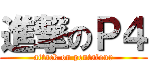 進撃のＰ４ (attack on pentafour)