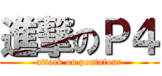 進撃のＰ４ (attack on pentafour)