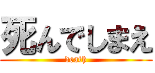 死んでしまえ (death)
