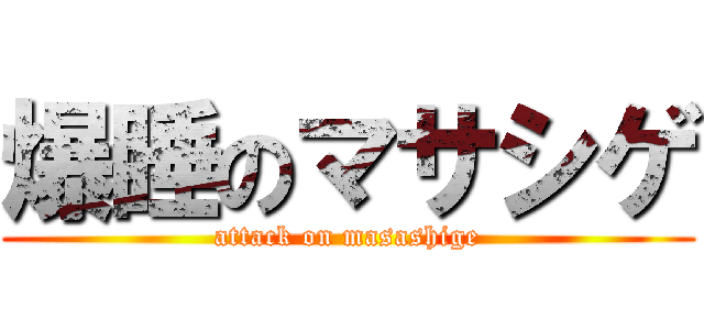 爆睡のマサシゲ (attack on masashige)