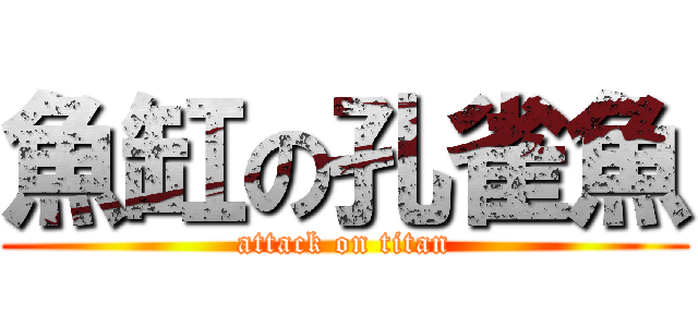 魚缸の孔雀魚 (attack on titan)