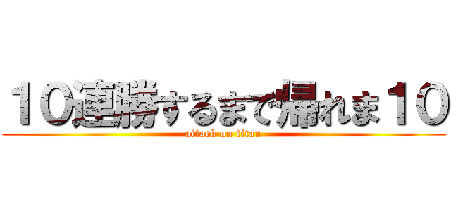 １０連勝するまで帰れま１０ (attack on titan)