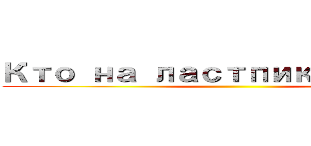 Кто на ластпик， тот － ()