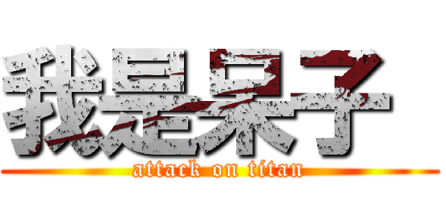 我是呆子  (attack on titan)