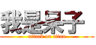 我是呆子  (attack on titan)