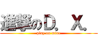 進撃のＤ．Ｘ． (play on mine)